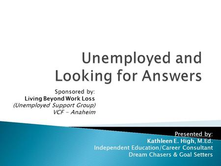 Presented by: Kathleen E. High, M.Ed. Independent Education/Career Consultant Dream Chasers & Goal Setters Sponsored by: Living Beyond Work Loss (Unemployed.