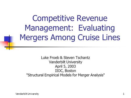 Vanderbilt University1 Competitive Revenue Management: Evaluating Mergers Among Cruise Lines Luke Froeb & Steven Tschantz Vanderbilt University April 5,