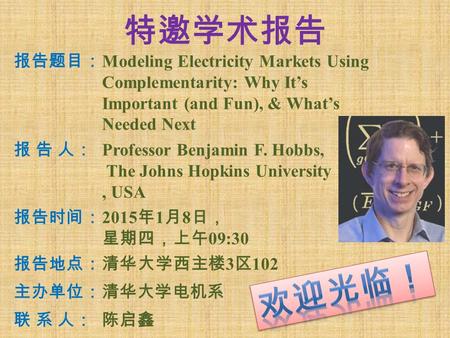 特邀学术报告 报告题目： Modeling Electricity Markets Using Complementarity: Why It’s Important (and Fun), & What’s Needed Next 报 告 人：报 告 人： Professor Benjamin F.