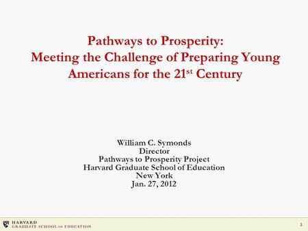 1 Pathways to Prosperity: Meeting the Challenge of Preparing Young Americans for the 21 st Century William C. Symonds Director Pathways to Prosperity Project.