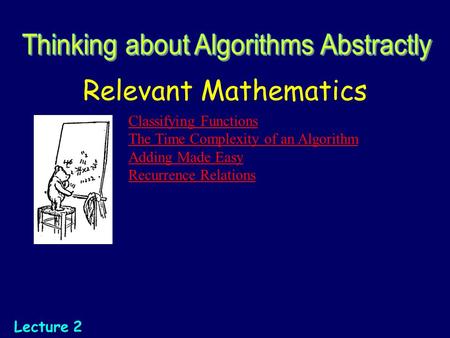 Relevant Mathematics Lecture 2 Classifying Functions The Time Complexity of an Algorithm Adding Made Easy Recurrence Relations.