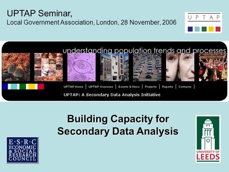 Building Capacity for Secondary Data Analysis UPTAP Seminar, Local Government Association, London, 28 November, 2006.