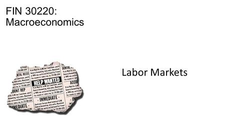 FIN 30220: Macroeconomics Labor Markets. The US Labor Market by the numbers…* Total Population 321M “Ineligible to work” 71M Under 16 years old Inmates.