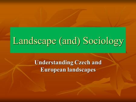 Landscape (and) Sociology Understanding Czech and European landscapes.