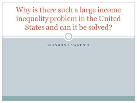 BRANDON LAWRENCE Why is there such a large income inequality problem in the United States and can it be solved?