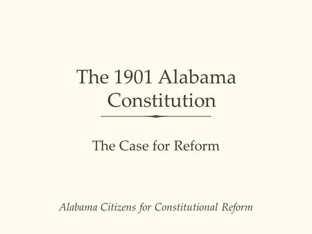 The 1901 Alabama Constitution Alabama Citizens for Constitutional Reform The Case for Reform.