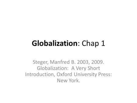 Globalization: Chap 1 Steger, Manfred B. 2003, 2009. Globalization: A Very Short Introduction, Oxford University Press: New York.