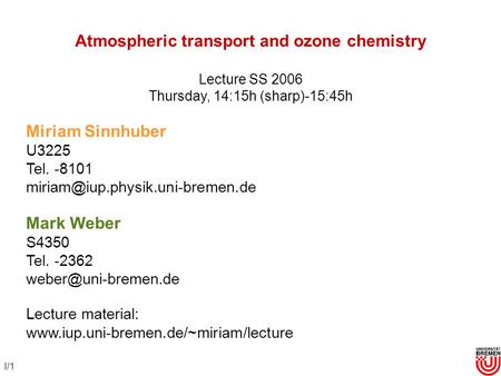 I/1 Atmospheric transport and ozone chemistry Lecture SS 2006 Thursday, 14:15h (sharp)-15:45h Miriam Sinnhuber U3225 Tel. -8101