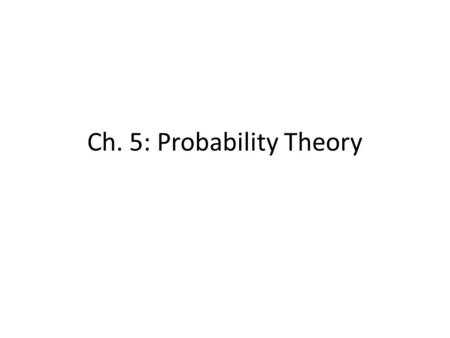 Ch. 5: Probability Theory. Probability Assignment Assignment by intuition – based on intuition, experience, or judgment. Assignment by relative frequency.