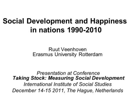 Social Development and Happiness in nations 1990-2010 Ruut Veenhoven Erasmus University Rotterdam Presentation at Conference Taking Stock: Measuring Social.