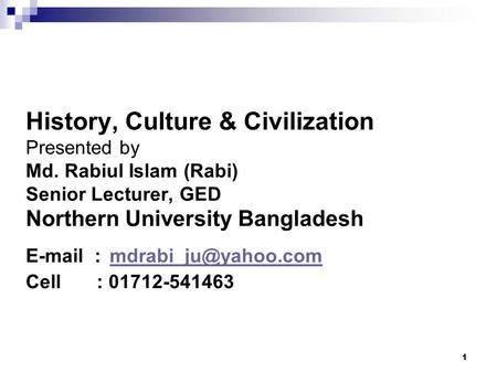 1 History, Culture & Civilization Presented by Md. Rabiul Islam (Rabi) Senior Lecturer, GED Northern University Bangladesh