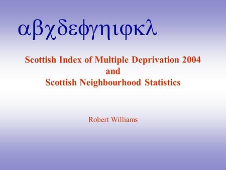 Abcdefghijkl Scottish Index of Multiple Deprivation 2004 and Scottish Neighbourhood Statistics Robert Williams.