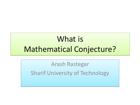 What is Mathematical Conjecture? Arash Rastegar Sharif University of Technology Arash Rastegar Sharif University of Technology.