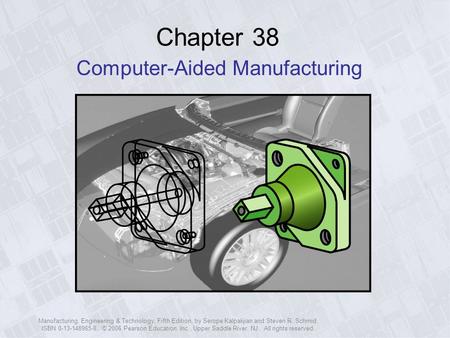 Manufacturing, Engineering & Technology, Fifth Edition, by Serope Kalpakjian and Steven R. Schmid. ISBN 0-13-148965-8. © 2006 Pearson Education, Inc.,