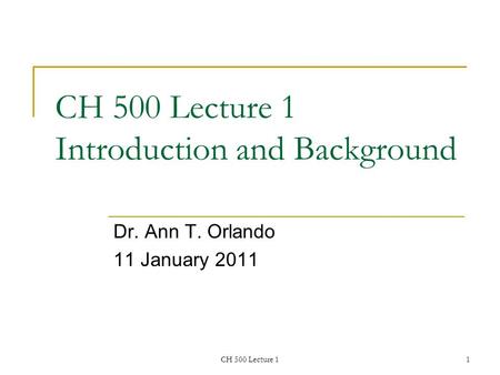 CH 500 Lecture 11 CH 500 Lecture 1 Introduction and Background Dr. Ann T. Orlando 11 January 2011.