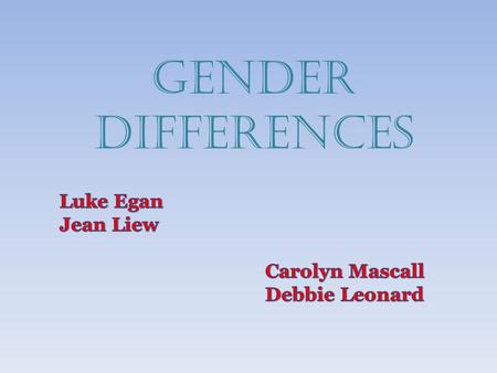 GENDER DIFFERENCES Luke Egan Jean Liew Carolyn Mascall Debbie Leonard.