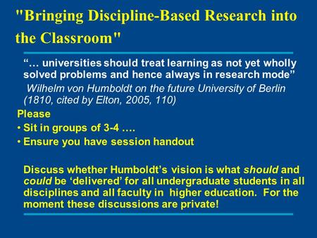 Bringing Discipline-Based Research into the Classroom “… universities should treat learning as not yet wholly solved problems and hence always in research.