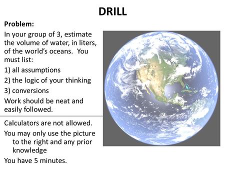 Engineering Practicum Baltimore Polytechnic Institute M. Scott Problem: In your group of 3, estimate the volume of water, in liters, of the world’s oceans.