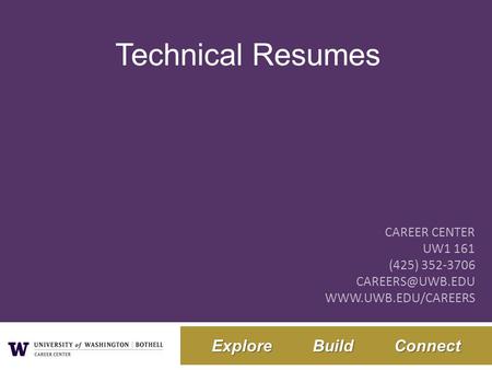 Technical Resumes Career Center UW1 161 (425) 352-3706 careers@uwb.edu www.uwb.edu/careers.