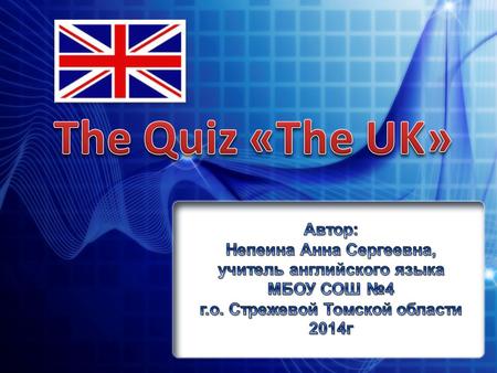 The Quiz «The UK» Автор: Непеина Анна Сергеевна, учитель английского языка МБОУ СОШ №4 г.о. Стрежевой Томской области 2014г.