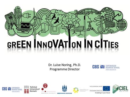 Dr. Luise Noring, Ph.D. Programme Director. Green Innovation in Cities University of Copenhagen Sociologists Biologists City planners CBS Business model.