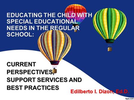 EDUCATING THE CHILD WITH SPECIAL EDUCATIONAL NEEDS IN THE REGULAR SCHOOL: CURRENTPERSPECTIVES, SUPPORT SERVICES AND BEST PRACTICES Edilberto I. Dizon,