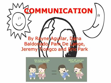 COMMUNICATION COMMUNICATION By Rayne Aguilar, Dana Baldonado, Pam De Lange, Jeremy Tiongco and Eric Park By Rayne Aguilar, Dana Baldonado, Pam De Lange,