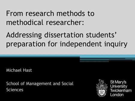 From research methods to methodical researcher: Addressing dissertation students’ preparation for independent inquiry Michael Hast School of Management.