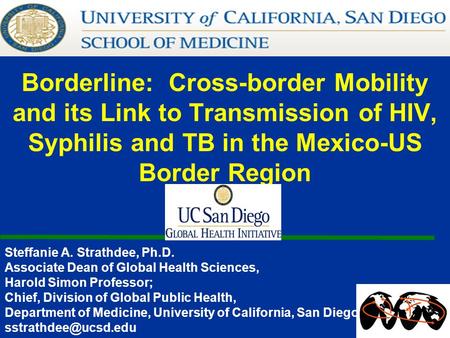 Borderline: Cross-border Mobility and its Link to Transmission of HIV, Syphilis and TB in the Mexico-US Border Region Steffanie A. Strathdee, Ph.D. Associate.