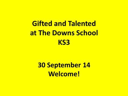 Gifted and Talented at The Downs School KS3 30 September 14 Welcome!