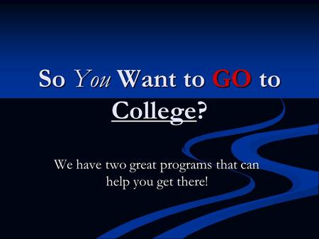 So You Want to GO to College? We have two great programs that can help you get there!