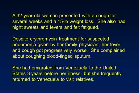 A 32-year-old woman presented with a cough for several weeks and a 15-lb weight loss. She also had night sweats and fevers and felt fatigued. Despite erythromycin.