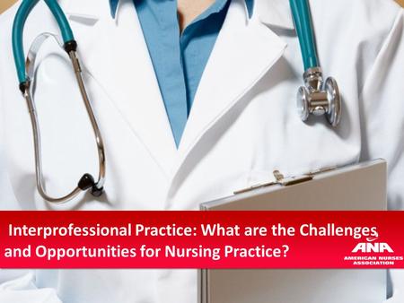 Interprofessional Practice: What are the Challenges and Opportunities for Nursing Practice?