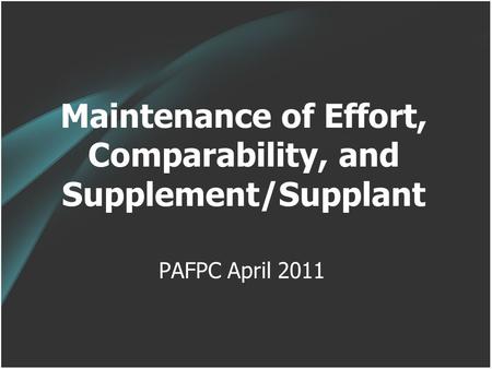 Maintenance of Effort, Comparability, and Supplement/Supplant PAFPC April 2011.