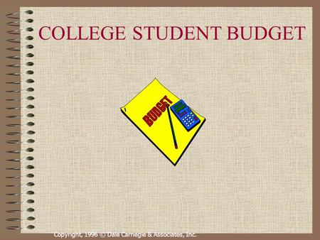 Copyright, 1996 © Dale Carnegie & Associates, Inc. COLLEGE STUDENT BUDGET.