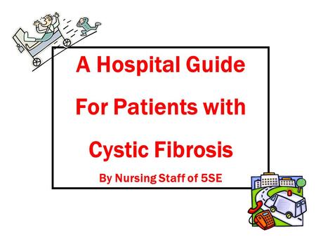 A Hospital Guide For Patients with Cystic Fibrosis By Nursing Staff of 5SE.