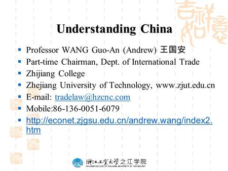 Understanding China  Professor WANG Guo-An (Andrew) 王国安  Part-time Chairman, Dept. of International Trade  Zhijiang College  Zhejiang University of.