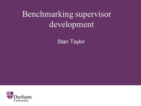 Benchmarking supervisor development Stan Taylor. ∂ Historically... Necessary and sufficient condition was to be research-active; Reason was, as Rudd (1985: