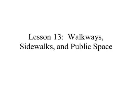 Lesson 13: Walkways, Sidewalks, and Public Space.