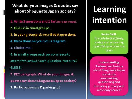 Social Skill: To contribute actively, asking and answering open/fat questions in a team Understanding: To draw conclusions about Shogunate Japan society.