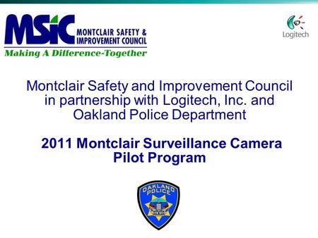 Montclair Safety and Improvement Council in partnership with Logitech, Inc. and Oakland Police Department 2011 Montclair Surveillance Camera Pilot Program.