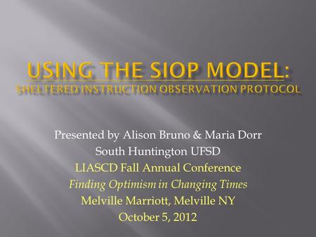 Presented by Alison Bruno & Maria Dorr South Huntington UFSD LIASCD Fall Annual Conference Finding Optimism in Changing Times Melville Marriott, Melville.