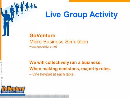 Live Group Activity GoVenture Micro Business Simulation www.goventure.net We will collectively run a business. When making decisions, majority rules. –