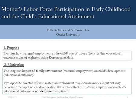 1. Purpose Examine how maternal employment at the child’s age of three affects his/her educational outcome at age of eighteen, using Korean panel data.