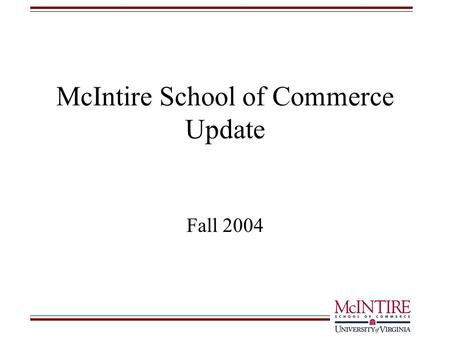 McIntire School of Commerce Update Fall 2004. Goal: Research and teaching excellence –Four new tenured/tenure track faculty in Finance (2), Strategic.