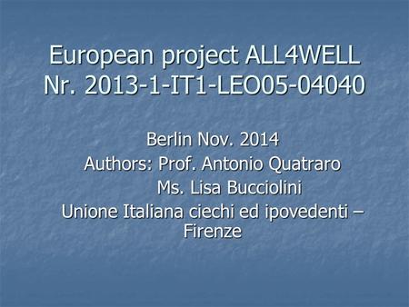 European project ALL4WELL Nr. 2013-1-IT1-LEO05-04040 Berlin Nov. 2014 Authors: Prof. Antonio Quatraro Ms. Lisa Bucciolini Ms. Lisa Bucciolini Unione Italiana.