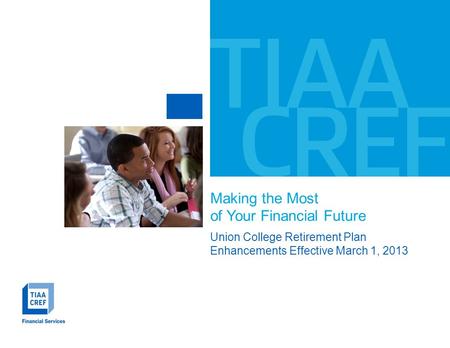 Making the Most of Your Financial Future Union College Retirement Plan Enhancements Effective March 1, 2013.