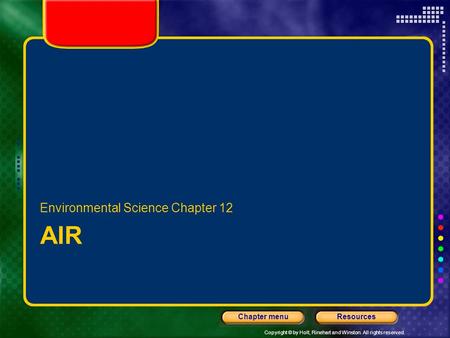 Copyright © by Holt, Rinehart and Winston. All rights reserved. ResourcesChapter menu AIR Environmental Science Chapter 12.