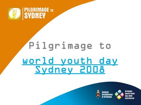 Pilgrimage to world youth day Sydney 2008. Welcome Program Outline 10:45 – 12:15 Timeline checkpoint Information from Sydney QLD Gathering Survival Tips.