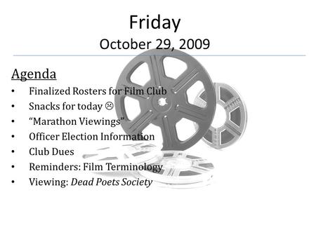 Friday October 29, 2009 Agenda Finalized Rosters for Film Club Snacks for today  “Marathon Viewings” Officer Election Information Club Dues Reminders: